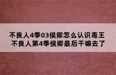 不良人4季03侯卿怎么认识毒王 不良人第4季侯卿最后干嘛去了